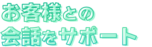 お客様との会話をサポート