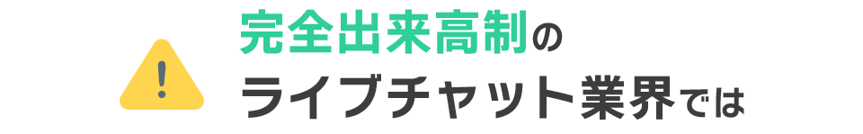 完全出来高制のライブチャット業界では